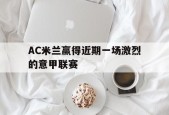 开云（中国）Kaiyun-AC米兰赢得近期一场激烈的意甲联赛()