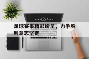 开云app-足球赛事精彩纷呈，力争胜利意志坚定()