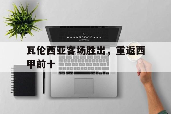 开云体育登录-瓦伦西亚客场胜出，重返西甲前十()  第1张